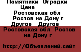 Памятники. Оградки › Цена ­ 10 000 - Ростовская обл., Ростов-на-Дону г. Другое » Другое   . Ростовская обл.,Ростов-на-Дону г.